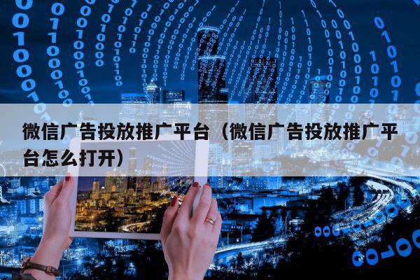 微信广告投放推广平台（微信广告投放推广平台怎么打开）
